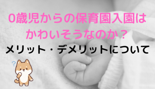 0歳児からの保育園入園はかわいそうなのか？メリット・デメリットについて